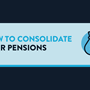 A title card that reads 'HOW TO CONSOLIDATE YOUR PENSIONS'