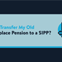 A header image that reads 'Can I Transfer My Old Workplace Pension to a SIPP?'